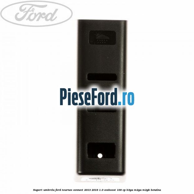 Suport umbrela Ford Tourneo Connect 2013-2018 1.0 EcoBoost 100 cp B3GA, M2GA, M2GB benzina