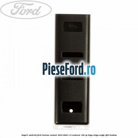Suport umbrela Ford Tourneo Connect 2019-2023 1.0 EcoBoost 100 cp Suport umbrela Ford Tourneo Connect 2019-2023 1.0 EcoBoost 100 cp B3GA, M2GA, M2GB, SFCB benzina