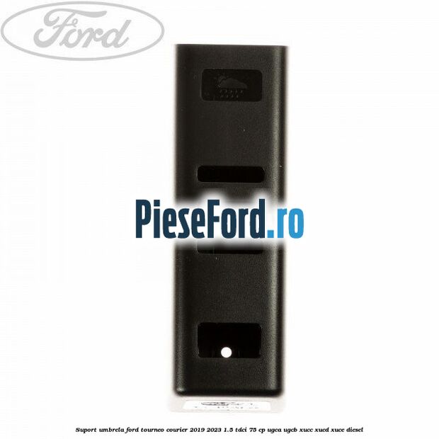 Suport umbrela Ford Tourneo Courier 2019-2023 1.5 TDCi 75 cp UGCA, UGCB, XUCC, XUCD, XUCE, diesel