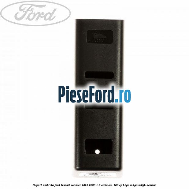 Suport umbrela Ford Transit Connect 2019-2023 1.0 EcoBoost 100 cp B3GA, M2GA, M2GB benzina