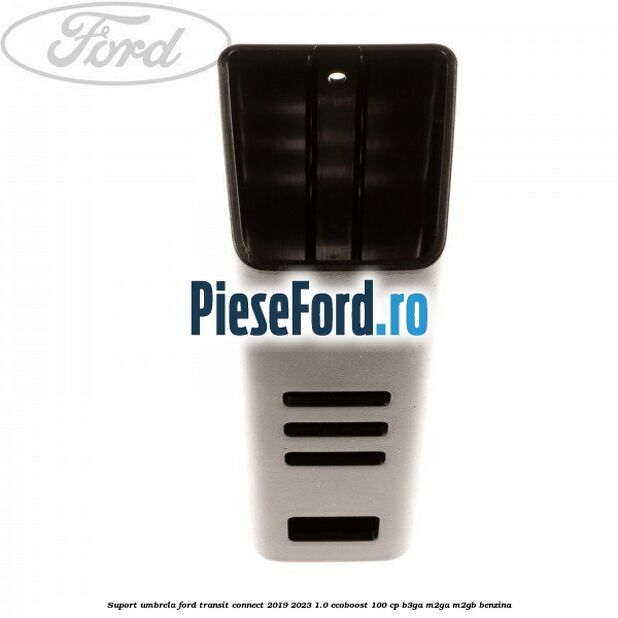 Suport umbrela Ford Transit Connect 2019-2023 1.0 EcoBoost 100 cp B3GA, M2GA, M2GB benzina