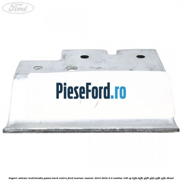 Suport unitate multimedia panou bord centru Ford Tourneo Custom 2014-2018 2.0 EcoBlue 105 cp BJFA, BJFB, YLF6, YLFA, YLFB, YLFS diesel