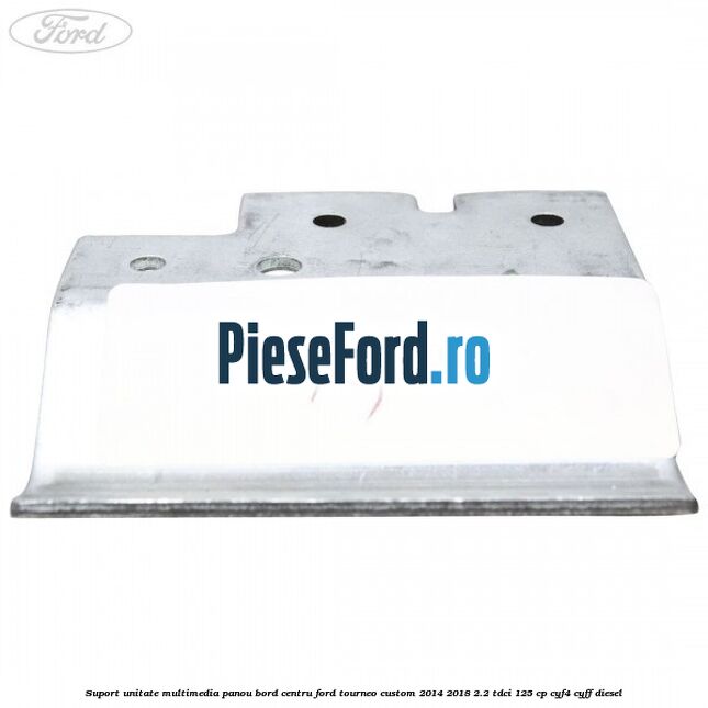 Suport unitate multimedia panou bord centru Ford Tourneo Custom 2014-2018 2.2 TDCi 125 cp Suport unitate multimedia panou bord centru Ford Tourneo Custom 2014-2018 2.2 TDCi 125 cp CYF4, CYFF diesel