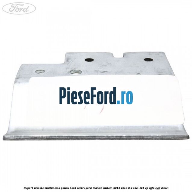 Suport unitate multimedia panou bord centru Ford Transit Custom 2014-2018 2.2 TDCi 125 cp CYF4, CYFF diesel