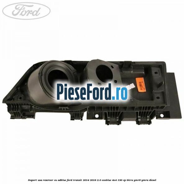Suport usa rezervor cu AdBlue Ford Transit 2014-2018 2.0 EcoBlue 4x4 130 cp BKRA, YMR6, YMRA diesel