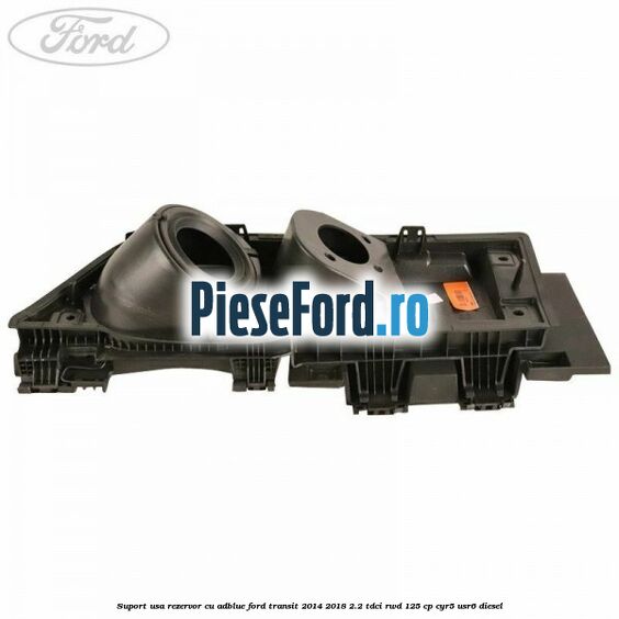 Suport usa rezervor cu AdBlue Ford Transit 2014-2018 2.2 TDCi RWD 125 cp CYR5, USR6 diesel