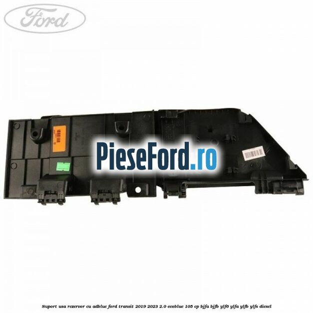 Suport usa rezervor cu AdBlue Ford Transit 2019-2023 2.0 EcoBlue 105 cp BJFA, BJFB, YLF6, YLFA, YLFB, YLFS diesel