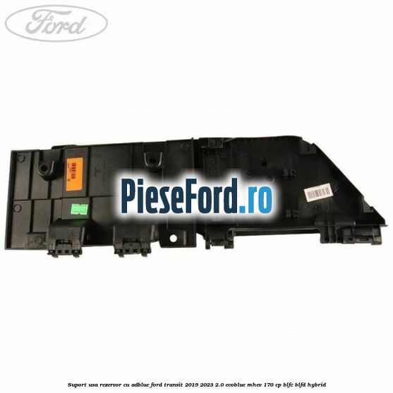 Suport usa rezervor cu AdBlue Ford Transit 2019-2023 2.0 EcoBlue mHEV 170 cp BLFC, BLFD Hybrid