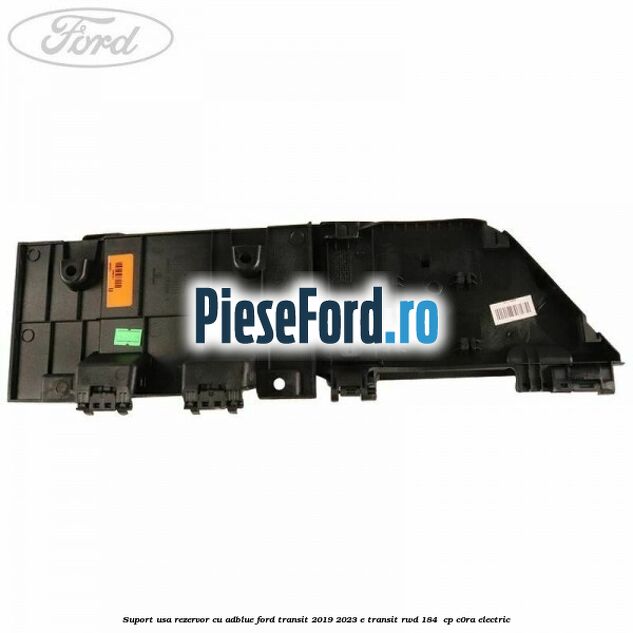Suport usa rezervor cu AdBlue Ford Transit 2019-2023 E-TRANSIT RWD 184  cp C0RA electric