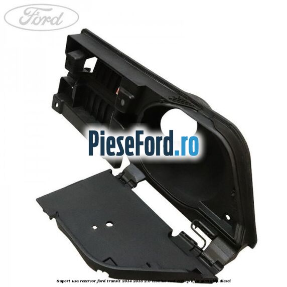 Suport usa rezervor Ford Transit 2014-2018 2.0 EcoBlue RWD 105 cp BJRA, YLR6, YLRA diesel
