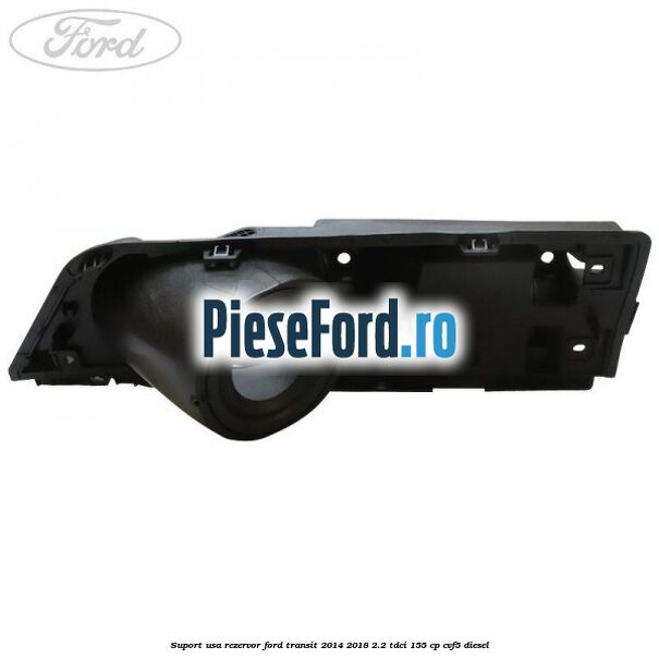 Suport usa rezervor Ford Transit 2014-2018 2.2 TDCi 155 cp CVF5 diesel
