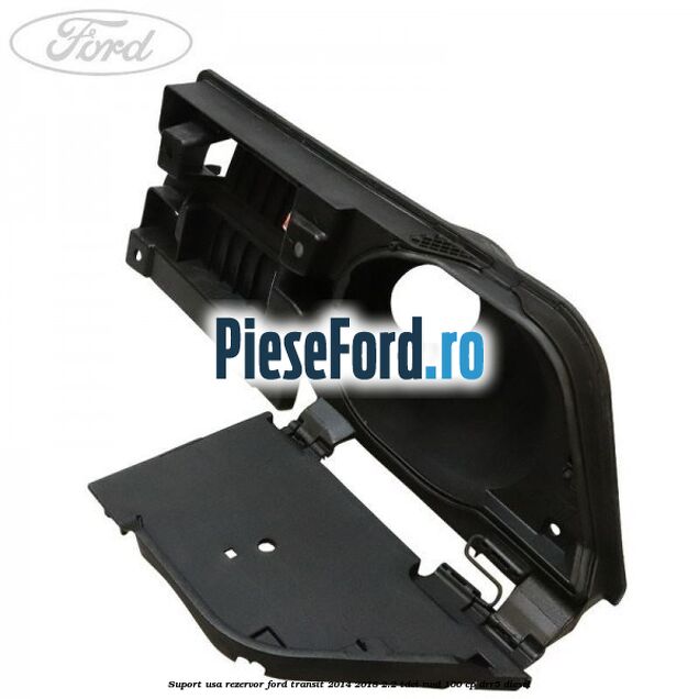 Suport usa rezervor Ford Transit 2014-2018 2.2 TDCi RWD 100 cp Suport usa rezervor Ford Transit 2014-2018 2.2 TDCi RWD 100 cp DRR5 diesel