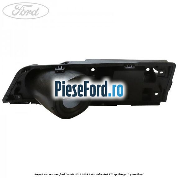 Suport usa rezervor Ford Transit 2019-2023 2.0 EcoBlue 4x4 170 cp Suport usa rezervor Ford Transit 2019-2023 2.0 EcoBlue 4x4 170 cp BLRA, YNR6, YNRA diesel