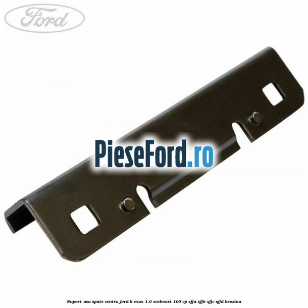 Suport usa spate centru Ford B-Max 1.0 EcoBoost 100 cp SFJA, SFJB, SFJC, SFJD benzina