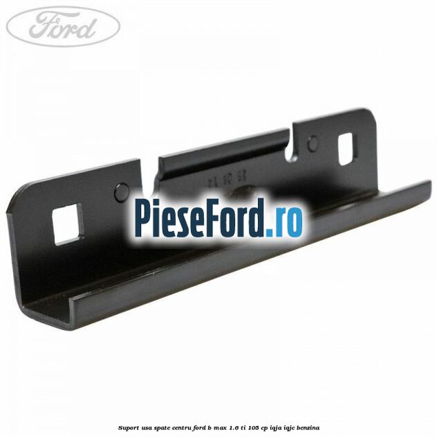 Suport usa spate centru Ford B-Max 1.6 Ti 105 cp IQJA, IQJC benzina