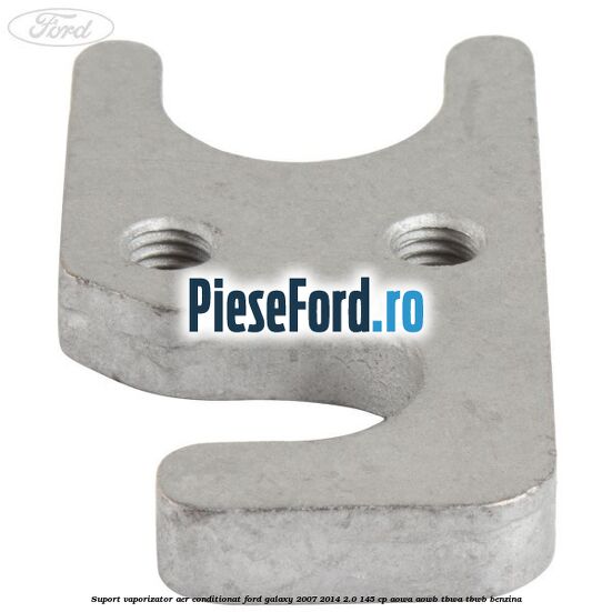 Suport vaporizator aer conditionat Ford Galaxy 2007-2014 2.0 145 cp AOWA, AOWB, TBWA, TBWB benzina