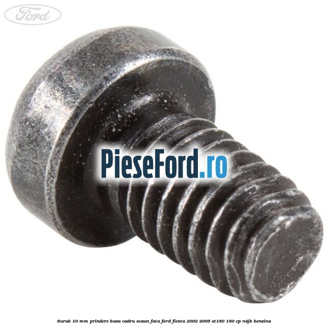 Surub 10 mm prindere baza cadru scaun fata Ford Fiesta 2002-2005 ST150 150 cp N4JB benzina