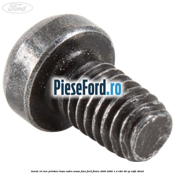 Surub 10 mm prindere baza cadru scaun fata Ford Fiesta 2005-2008 1.4 TDCi 68 cp N4JB diesel