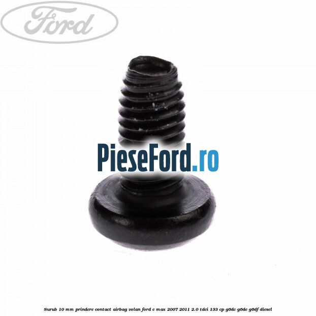 Surub 10 mm prindere contact airbag volan Ford C-Max 2007-2011 2.0 TDCi 133 cp G6DC, G6DE, G6DF diesel