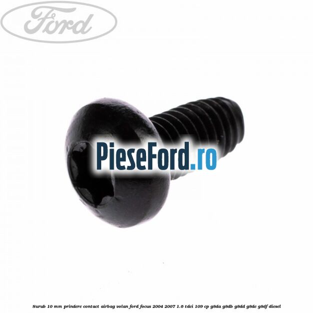 Surub 10 mm prindere contact airbag volan Ford Focus 2004-2007 1.6 TDCi 109 cp G8DA, G8DB, G8DD, G8DE, G8DF diesel