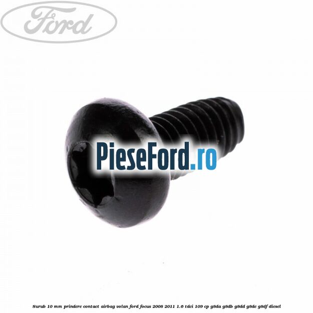 Surub 10 mm prindere contact airbag volan Ford Focus 2008-2011 1.6 TDCi 109 cp G8DA, G8DB, G8DD, G8DE, G8DF diesel