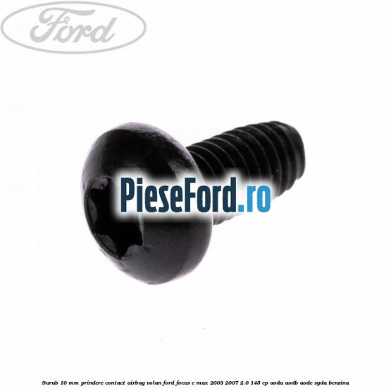 Surub 10 mm prindere contact airbag volan Ford Focus C-Max 2003-2007 2.0 145 cp AODA, AODB, AODE, SYDA benzina