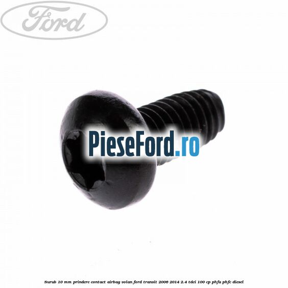 Surub 10 mm prindere contact airbag volan Ford Transit 2006-2014 2.4 TDCi 100 cp Surub 10 mm prindere contact airbag volan Ford Transit 2006-2014 2.4 TDCi 100 cp PHFA, PHFC diesel