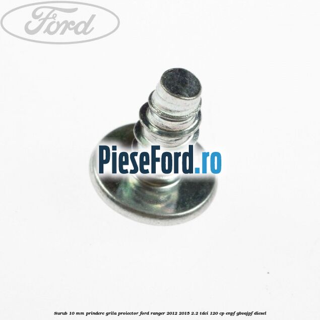 Surub 10 mm prindere grila proiector Ford Ranger 2012-2015 2.2 TDCi 120 cp ENPF, GBVAJPF diesel