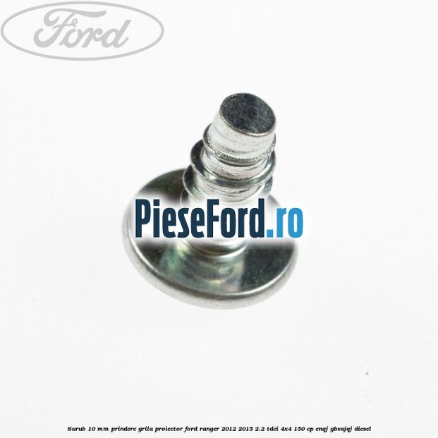 Surub 10 mm prindere grila proiector Ford Ranger 2012-2015 2.2 TDCi 4x4 150 cp ENQJ, GBVAJQJ diesel
