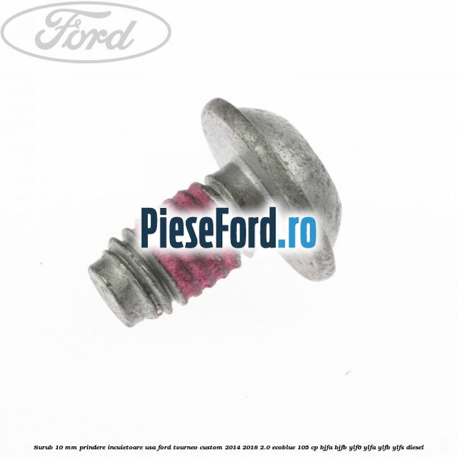 Surub 10 mm prindere incuietoare usa Ford Tourneo Custom 2014-2018 2.0 EcoBlue 105 cp BJFA, BJFB, YLF6, YLFA, YLFB, YLFS diesel