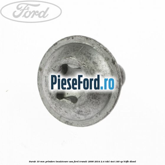 Surub 10 mm prindere incuietoare usa Ford Transit 2006-2014 2.4 TDCi 4x4 140 cp Surub 10 mm prindere incuietoare usa Ford Transit 2006-2014 2.4 TDCi 4x4 140 cp H9FB diesel