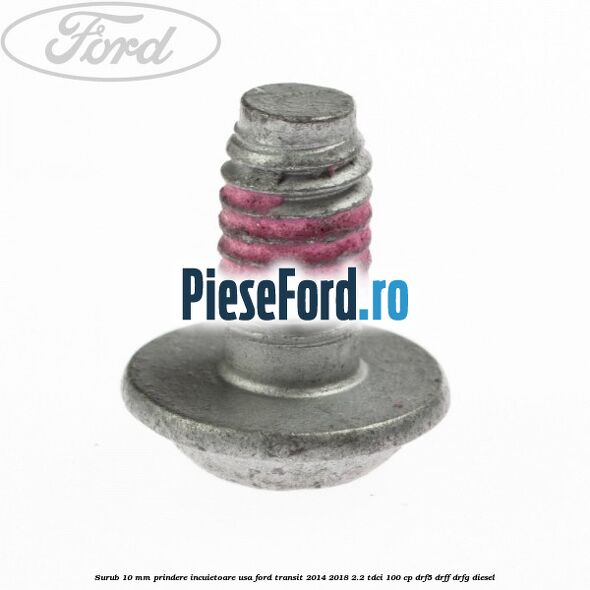 Surub 10 mm prindere incuietoare usa Ford Transit 2014-2018 2.2 TDCi 100 cp DRF5, DRFF, DRFG diesel