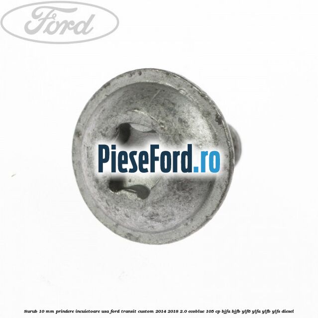Surub 10 mm prindere incuietoare usa Ford Transit Custom 2014-2018 2.0 EcoBlue 105 cp BJFA, BJFB, YLF6, YLFA, YLFB, YLFS diesel