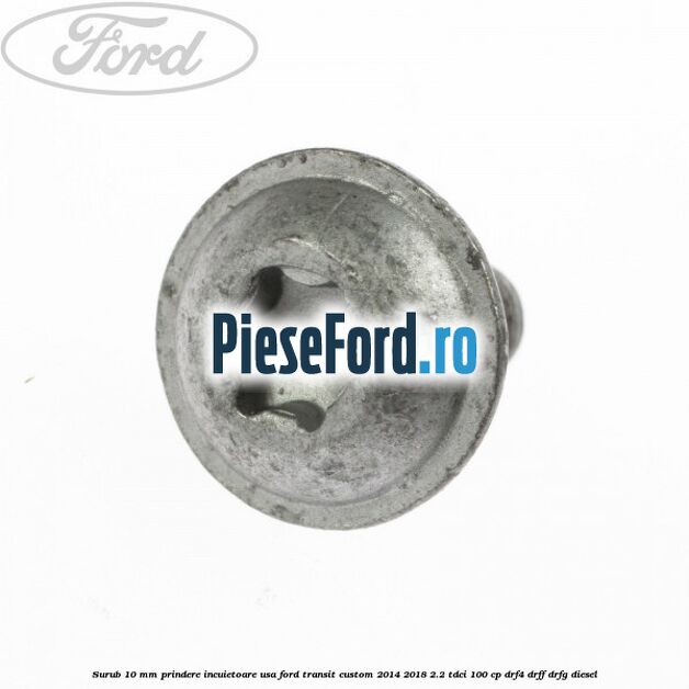 Surub 10 mm prindere incuietoare usa Ford Transit Custom 2014-2018 2.2 TDCi 100 cp DRF4, DRFF, DRFG diesel