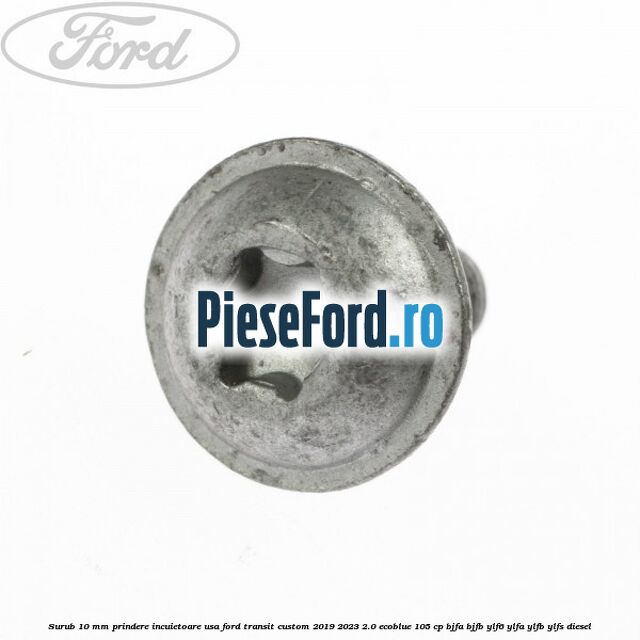 Surub 10 mm prindere incuietoare usa Ford Transit Custom 2019-2023 2.0 EcoBlue 105 cp BJFA, BJFB, YLF6, YLFA, YLFB, YLFS diesel