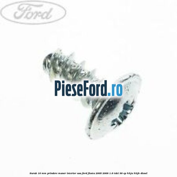Surub 10 mm prindere maner interior usa Ford Fiesta 2005-2008 1.6 TDCi 90 cp HHJA, HHJB diesel