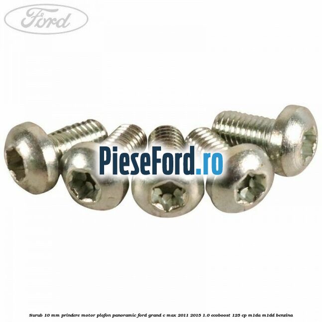 Surub 10 mm prindere motor plafon panoramic Ford Grand C-Max 2011-2015 1.0 EcoBoost 125 cp Surub 10 mm prindere motor plafon panoramic Ford Grand C-Max 2011-2015 1.0 EcoBoost 125 cp M1DA, M1DD benzina