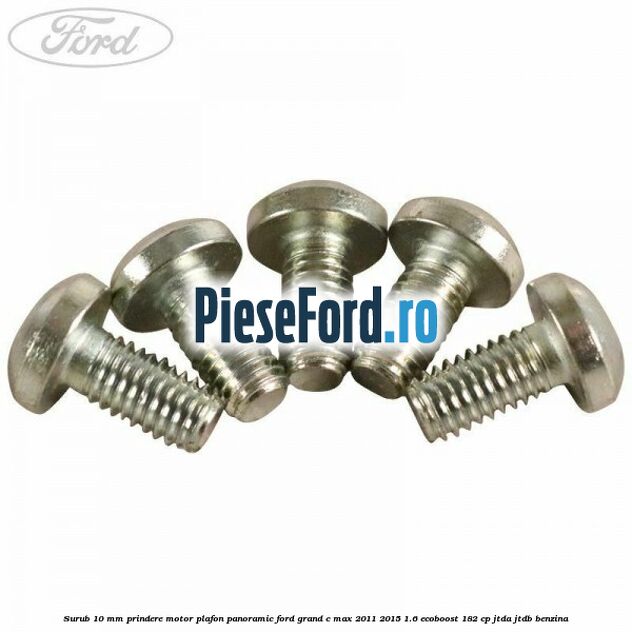 Surub 10 mm prindere motor plafon panoramic Ford Grand C-Max 2011-2015 1.6 EcoBoost 182 cp Surub 10 mm prindere motor plafon panoramic Ford Grand C-Max 2011-2015 1.6 EcoBoost 182 cp JTDA, JTDB benzina