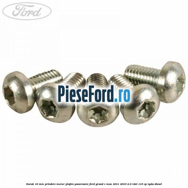 Surub 10 mm prindere motor plafon panoramic Ford Grand C-Max 2011-2015 2.0 TDCi 115 cp TYDA diesel