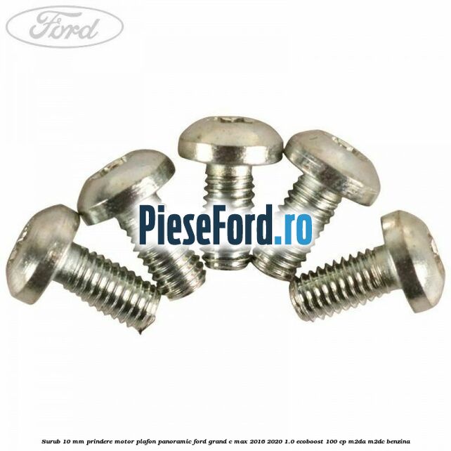 Surub 10 mm prindere motor plafon panoramic Ford Grand C-Max 2016-2020 1.0 EcoBoost 100 cp M2DA, M2DC benzina
