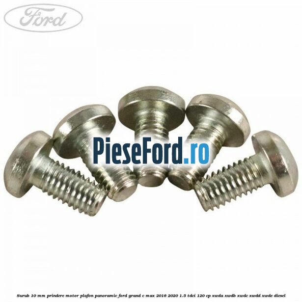 Surub 10 mm prindere motor plafon panoramic Ford Grand C-Max 2016-2020 1.5 TDCi 120 cp Surub 10 mm prindere motor plafon panoramic Ford Grand C-Max 2016-2020 1.5 TDCi 120 cp XWDA, XWDB, XWDC, XWDD, XWDE diesel