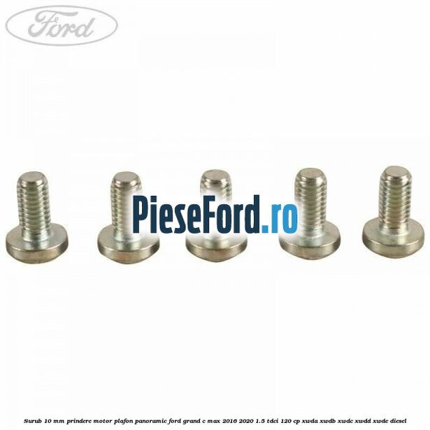 Surub 10 mm prindere motor plafon panoramic Ford Grand C-Max 2016-2020 1.5 TDCi 120 cp Surub 10 mm prindere motor plafon panoramic Ford Grand C-Max 2016-2020 1.5 TDCi 120 cp XWDA, XWDB, XWDC, XWDD, XWDE diesel