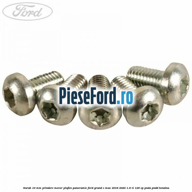 Surub 10 mm prindere motor plafon panoramic Ford Grand C-Max 2016-2020 1.6 Ti 125 cp PNDA, PNDD benzina