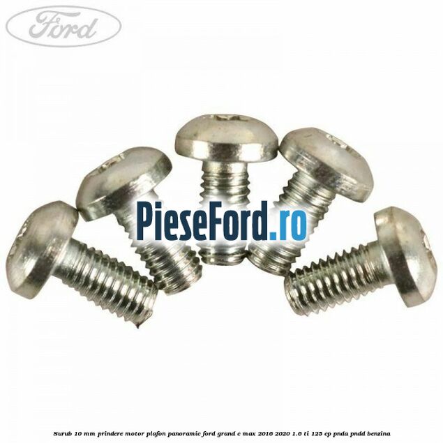 Surub 10 mm prindere motor plafon panoramic Ford Grand C-Max 2016-2020 1.6 Ti 125 cp PNDA, PNDD benzina