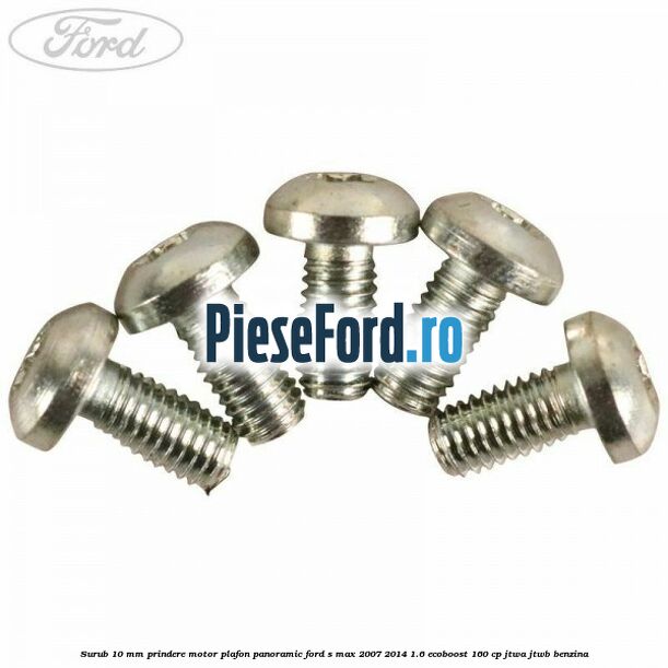 Surub 10 mm prindere motor plafon panoramic Ford S-Max 2007-2014 1.6 EcoBoost 160 cp JTWA, JTWB benzina