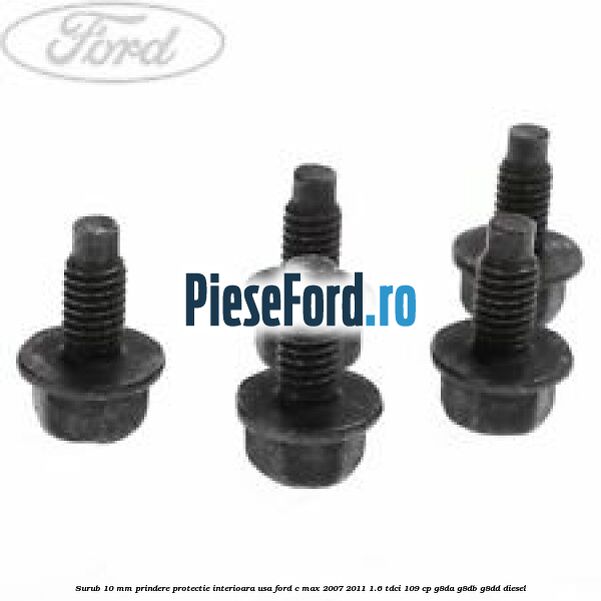 Surub 10 mm prindere protectie interioara usa Ford C-Max 2007-2011 1.6 TDCi 109 cp G8DA, G8DB, G8DD diesel