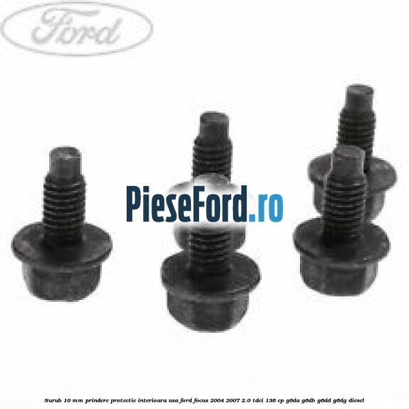 Surub 10 mm prindere protectie interioara usa Ford Focus 2004-2007 2.0 TDCi 136 cp G6DA, G6DB, G6DD, G6DG diesel