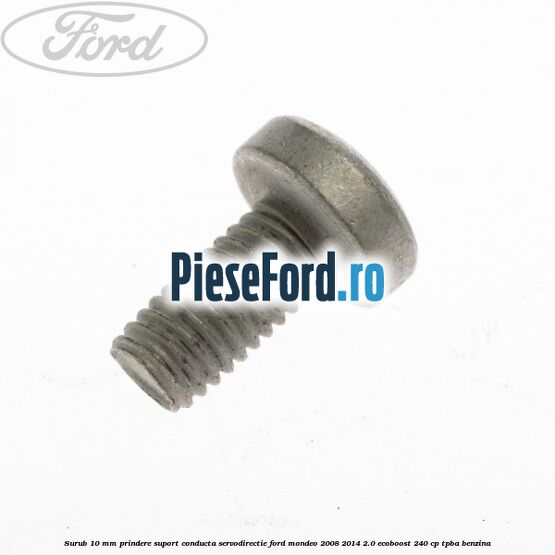 Surub 10 mm prindere suport conducta servodirectie Ford Mondeo 2008-2014 2.0 EcoBoost 240 cp TPBA benzina