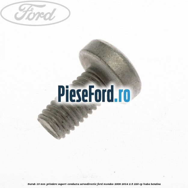Surub 10 mm prindere suport conducta servodirectie Ford Mondeo 2008-2014 2.5 220 cp Surub 10 mm prindere suport conducta servodirectie Ford Mondeo 2008-2014 2.5 220 cp HUBA benzina