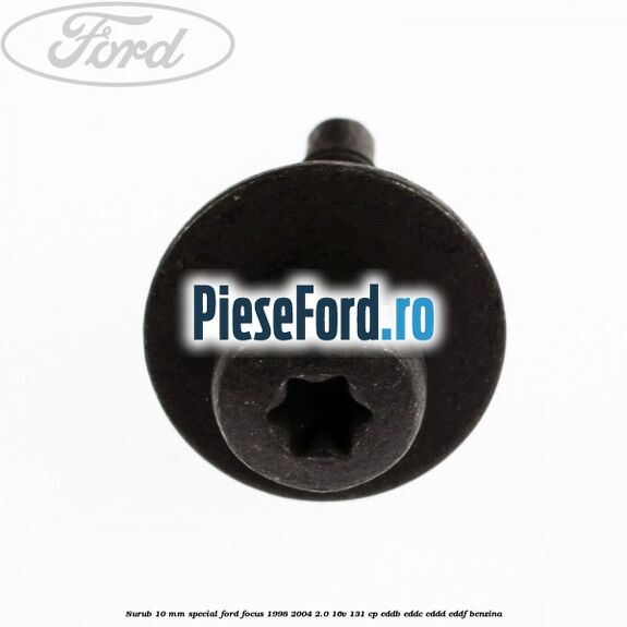 Surub 10 mm special Ford Focus 1998-2004 2.0 16V 131 cp Surub 10 mm special Ford Focus 1998-2004 2.0 16V 131 cp EDDB, EDDC, EDDD, EDDF benzina